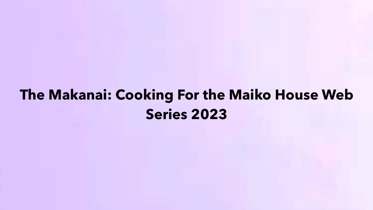 The Makanai- Cooking For the Maiko House Web Series 2023